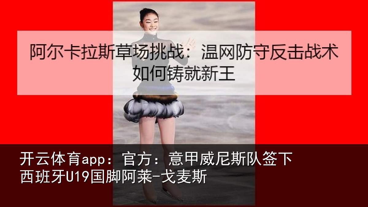 开云体育app:官方:意甲威尼斯队签相关情况-戈麦斯