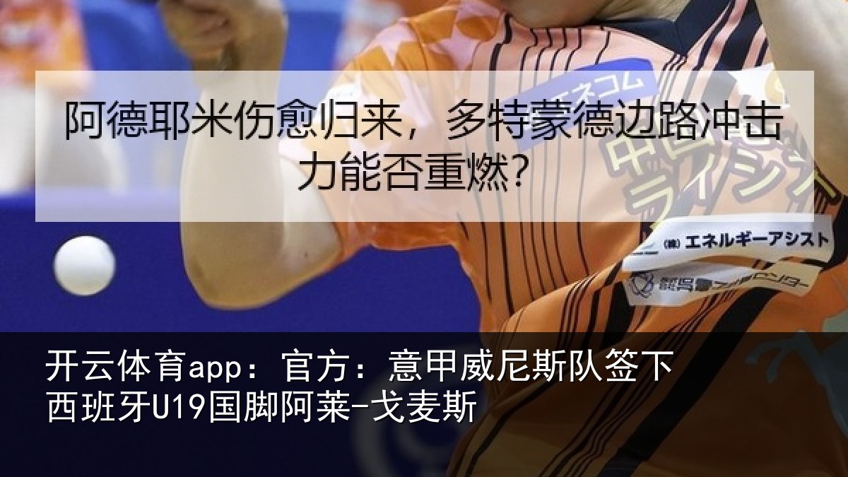 开云体育app:官方:意甲威尼斯队签下西班牙U19国脚阿莱-戈麦斯
