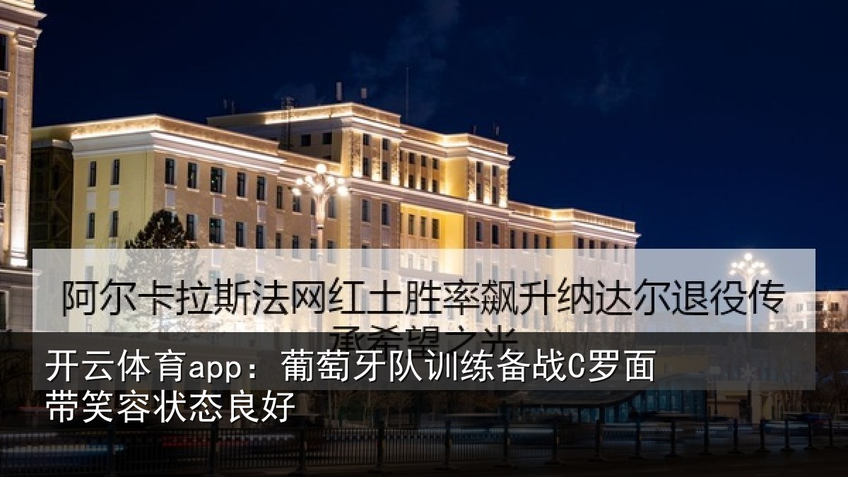 开云体育app：葡萄牙队训练备战C罗面带笑容状态良好