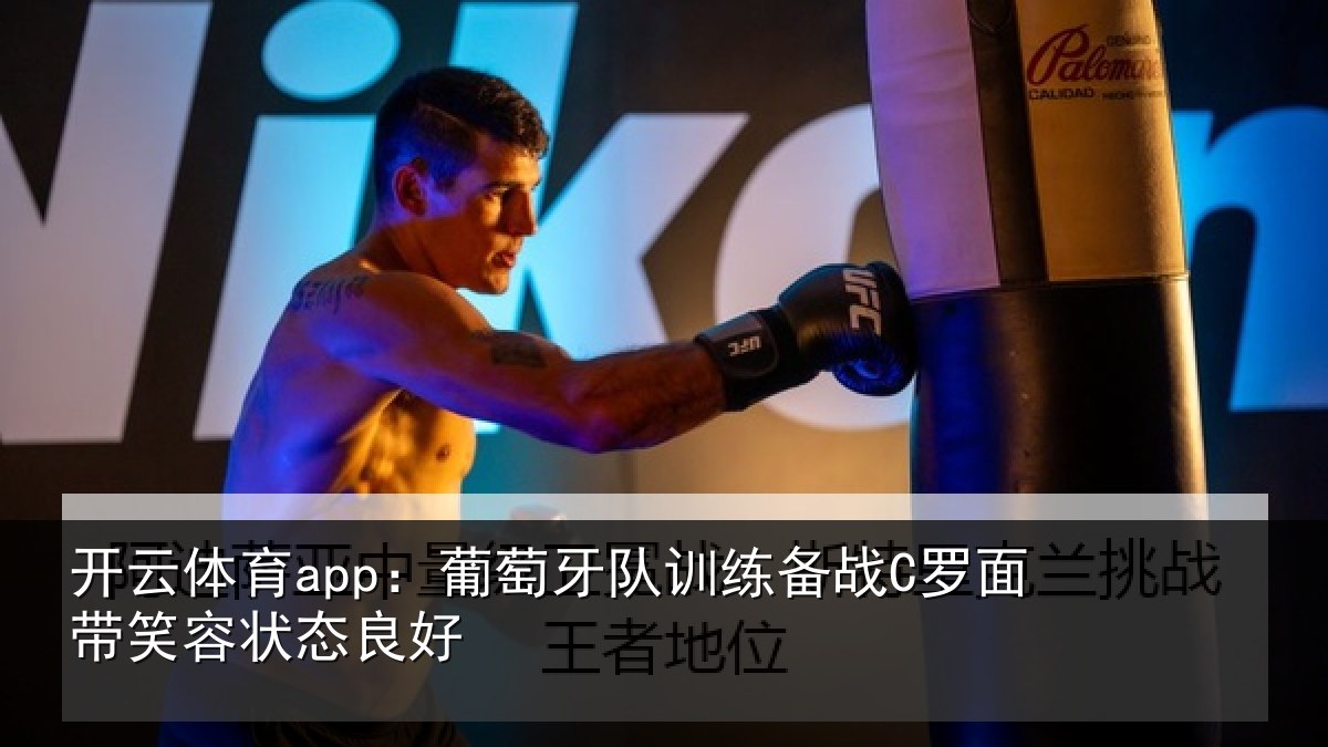 开云体育app：葡萄牙队训练备战C罗面带笑容状态良好