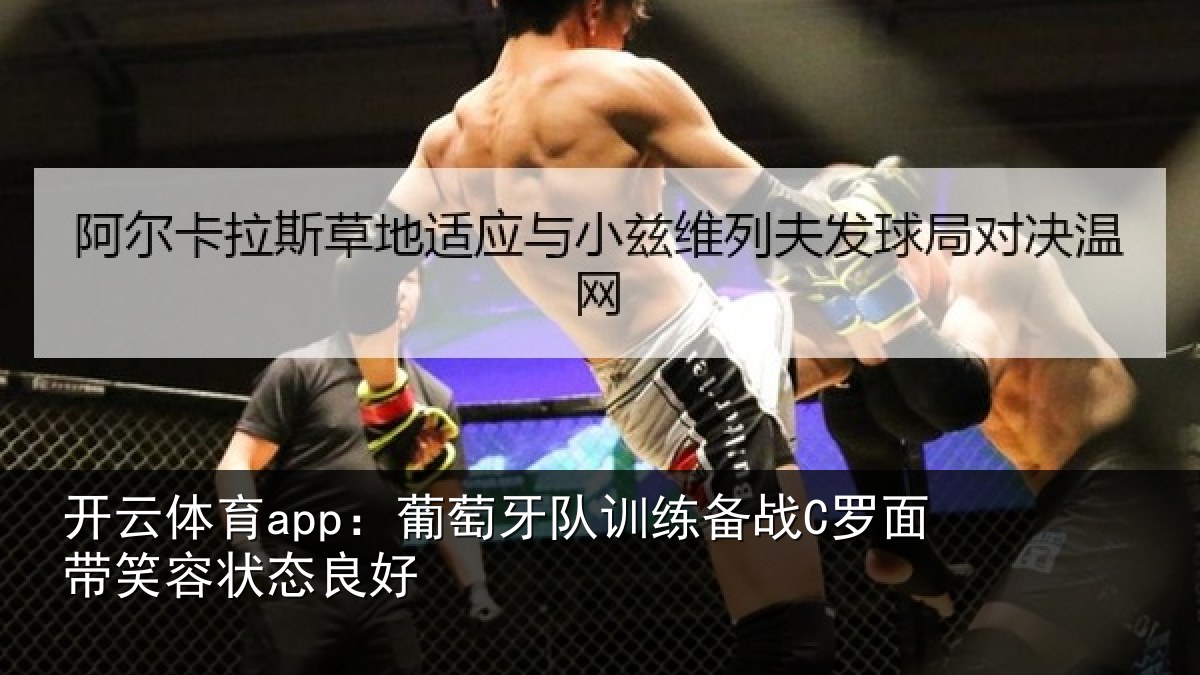 开云体育app:葡萄牙队训练备战C罗面带笑容状态良好