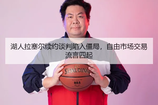 湖人拉塞尔续约谈判陷入僵局，自由市场交易流言四起