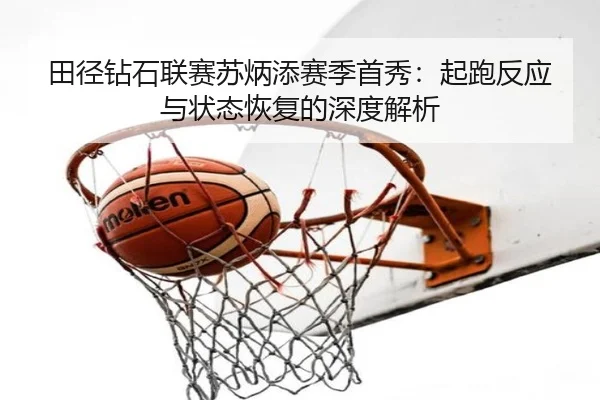 田径钻石联赛苏炳添赛季首秀：起跑反应与状态恢复的深度解析