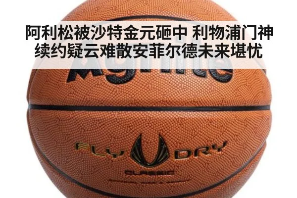 阿利松被沙特金元砸中 利物浦门神续约疑云难散安菲尔德未来堪忧