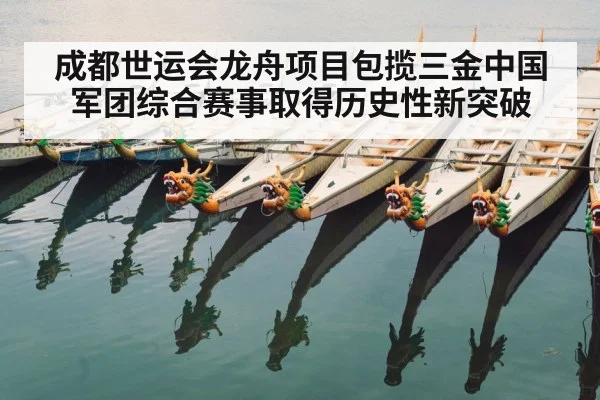 成都世运会龙舟项目包揽三金中国军团综合赛事取得历史性新突破