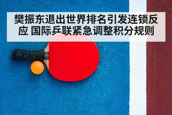 樊振东退出世界排名引发连锁反应 国际乒联紧急调整积分规则