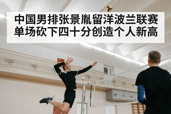 中国男排张景胤留洋波兰联赛单场砍下四十分创造个人新高
