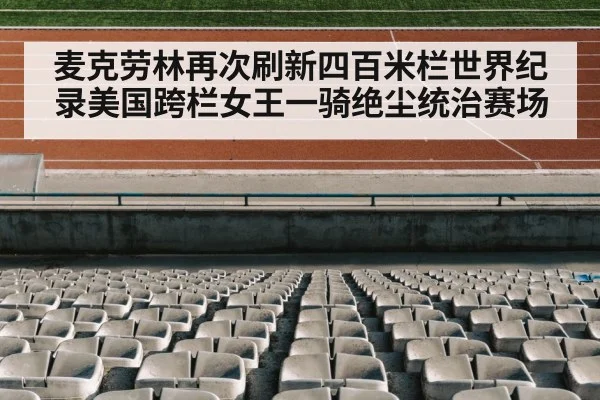 麦克劳林再次刷新四百米栏世界纪录美国跨栏女王一骑绝尘统治赛场